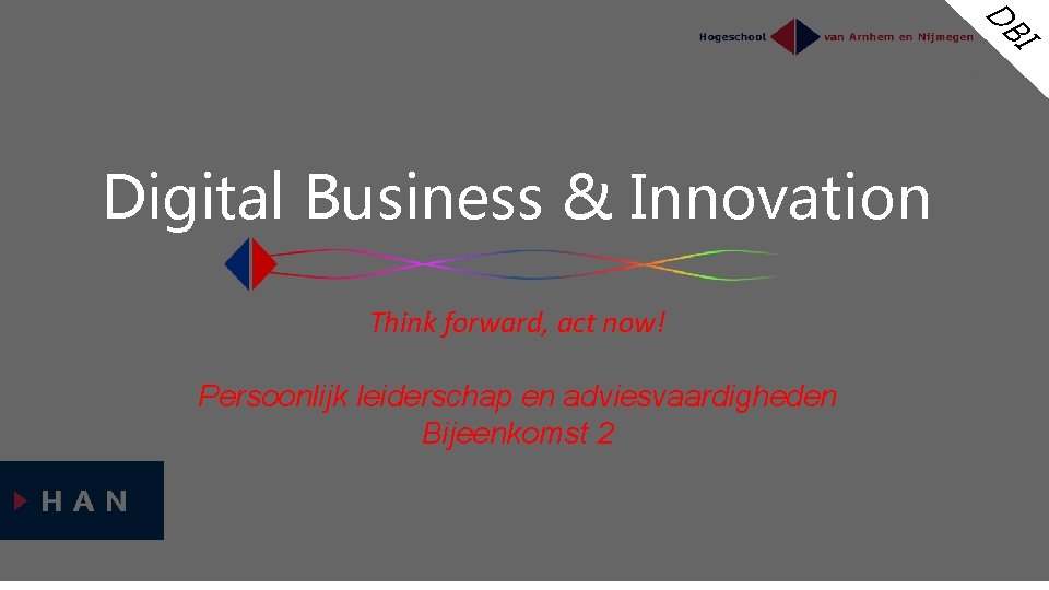 D BI Digital Business & Innovation Think forward, act now! Persoonlijk leiderschap en adviesvaardigheden