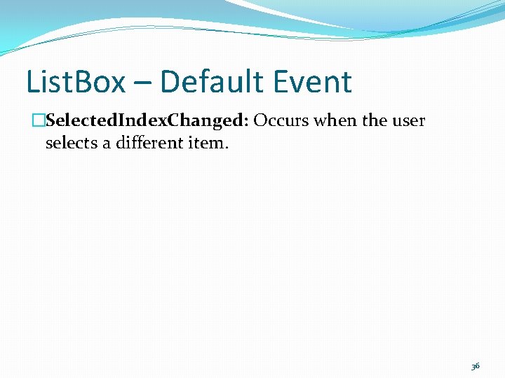 List. Box – Default Event �Selected. Index. Changed: Occurs when the user selects a