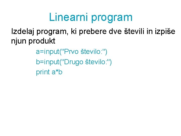 Linearni program Izdelaj program, ki prebere dve števili in izpiše njun produkt a=input("Prvo število: