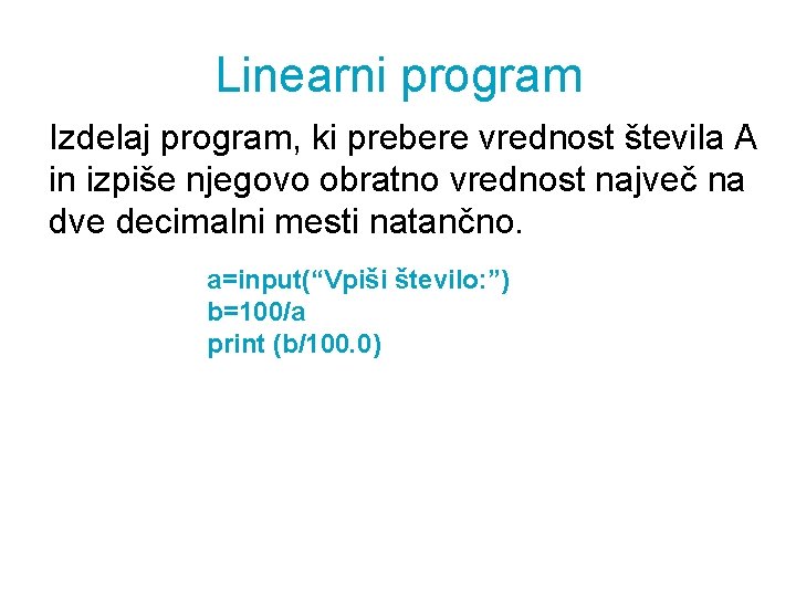 Linearni program Izdelaj program, ki prebere vrednost števila A in izpiše njegovo obratno vrednost