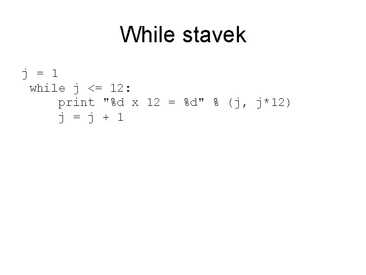 While stavek j = 1 while j <= 12: print "%d x 12 =