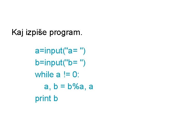 Kaj izpiše program. a=input("a= ") b=input("b= ") while a != 0: a, b =