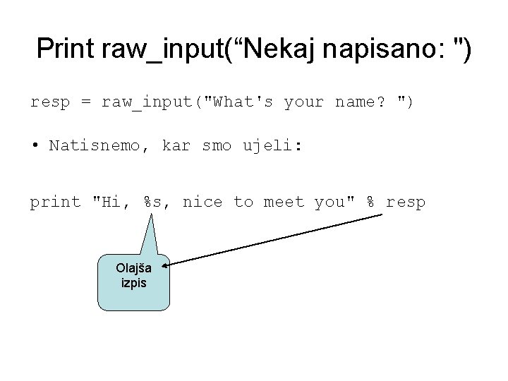 Print raw_input(“Nekaj napisano: ") resp = raw_input("What's your name? ") • Natisnemo, kar smo