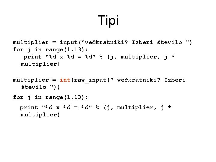 Tipi multiplier = input(“večkratniki? Izberi število ") for j in range(1, 13): print "%d