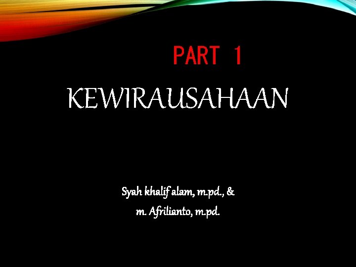 PART 1 KEWIRAUSAHAAN Syah khalif alam, m. pd. , & m. Afrilianto, m. pd.