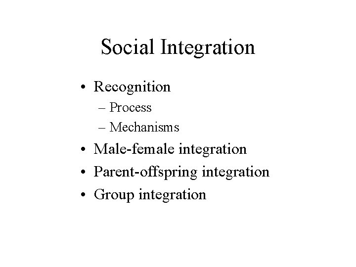 Social Integration • Recognition – Process – Mechanisms • Male-female integration • Parent-offspring integration