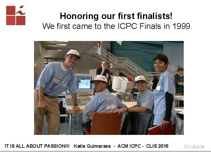 Honoring our first finalists! We first came to the ICPC Finals in 1999. IT Honoring our first finalists! We first came to the ICPC Finals in 1999. IT
