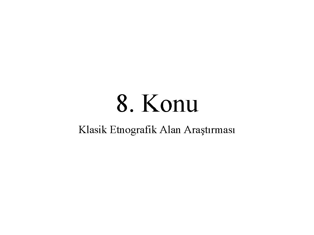 8. Konu Klasik Etnografik Alan Araştırması 