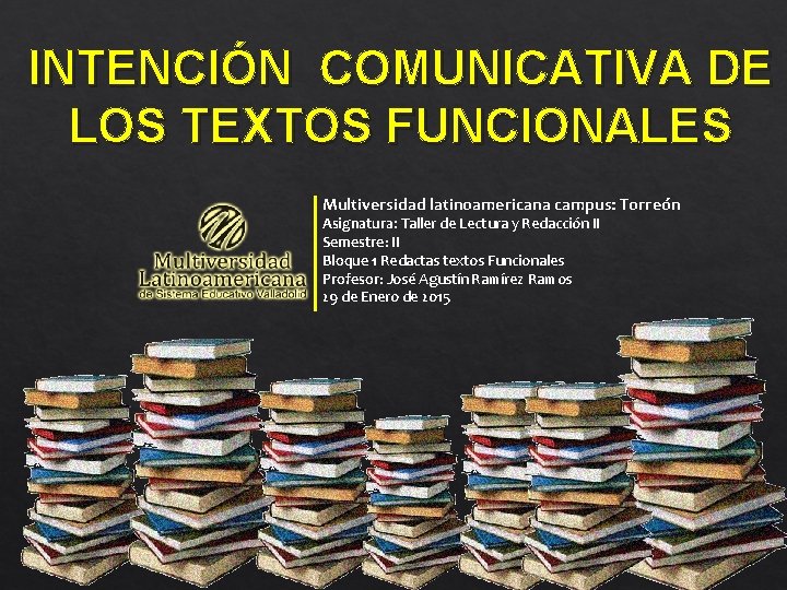 INTENCIÓN COMUNICATIVA DE LOS TEXTOS FUNCIONALES Multiversidad latinoamericana campus: Torreón Asignatura: Taller de Lectura