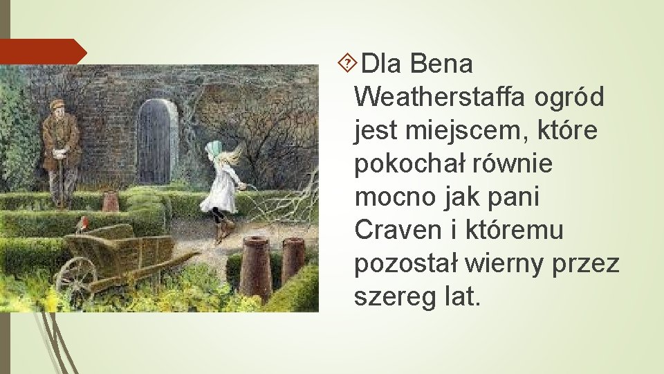  Dla Bena Weatherstaffa ogród jest miejscem, które pokochał równie mocno jak pani Craven