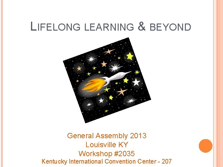 LIFELONG LEARNING & BEYOND General Assembly 2013 Louisville KY Workshop #2035 Kentucky International Convention