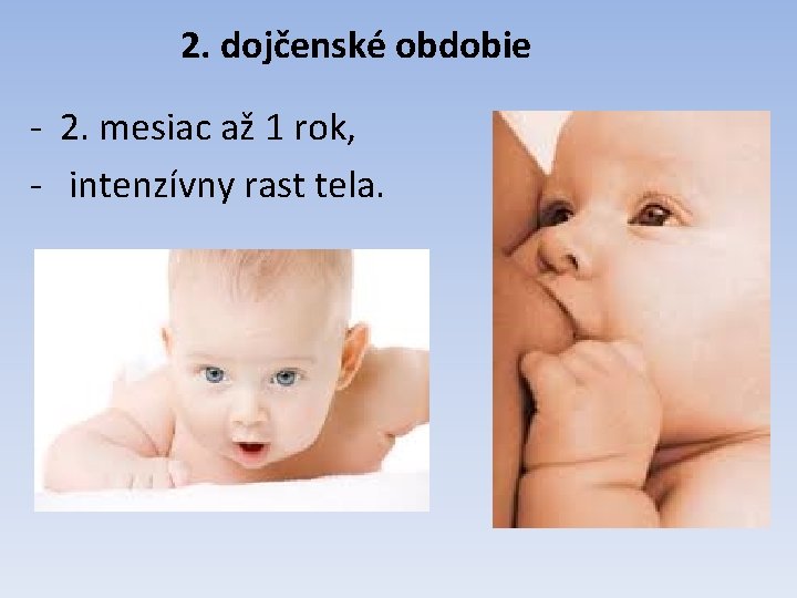 2. dojčenské obdobie - 2. mesiac až 1 rok, - intenzívny rast tela. 