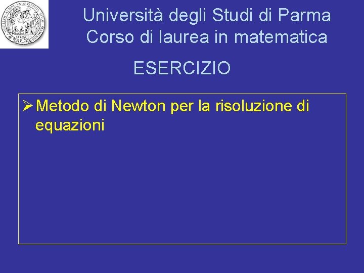 Università degli Studi di Parma Corso di laurea in matematica ESERCIZIO Ø Metodo di