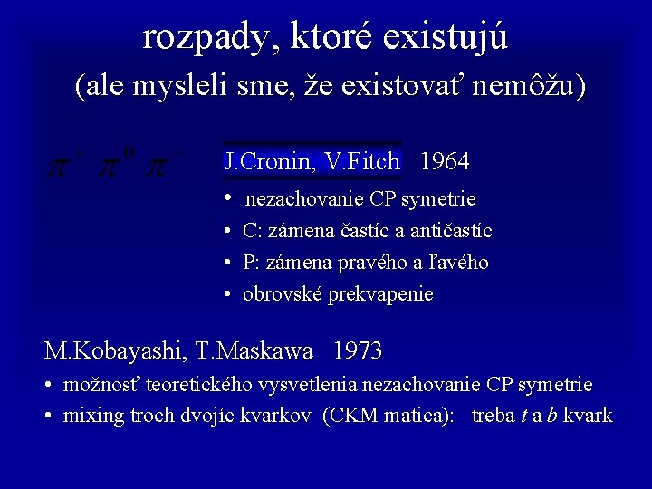 rozpady, ktoré existujú (ale mysleli sme, že existovať nemôžu) J. Cronin, V. Fitch 1964