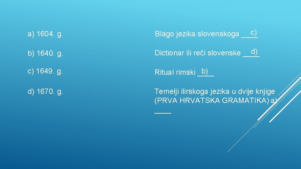 a) 1604. g. c) Blago jezika slovenskoga ____ b) 1640. g. d) Dictionar ili