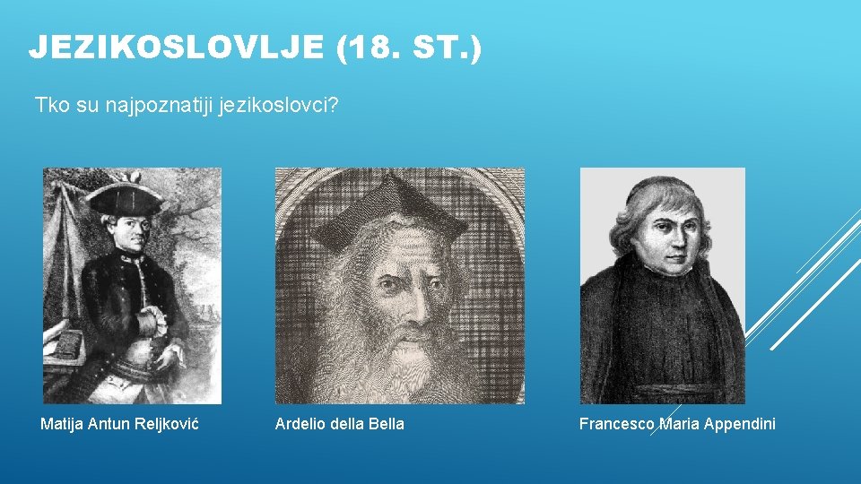 JEZIKOSLOVLJE (18. ST. ) Tko su najpoznatiji jezikoslovci? Matija Antun Reljković Ardelio della Bella