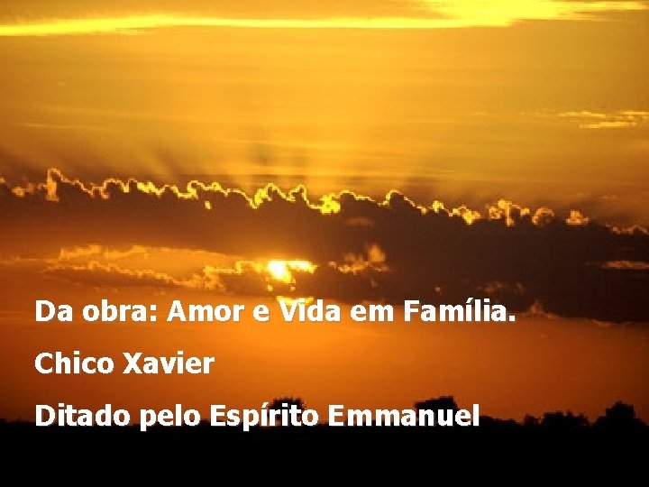Da obra: Amor e Vida em Família. Chico Xavier Ditado pelo Espírito Emmanuel 