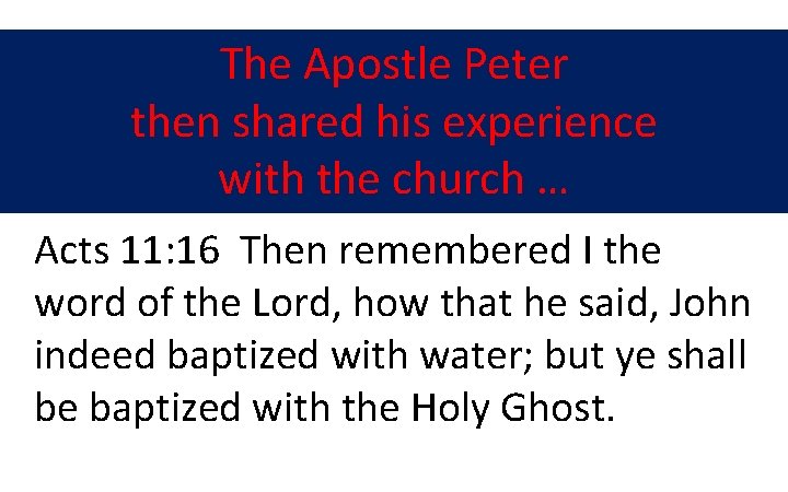 The Apostle Peter then shared his experience with the church … Acts 11: 16