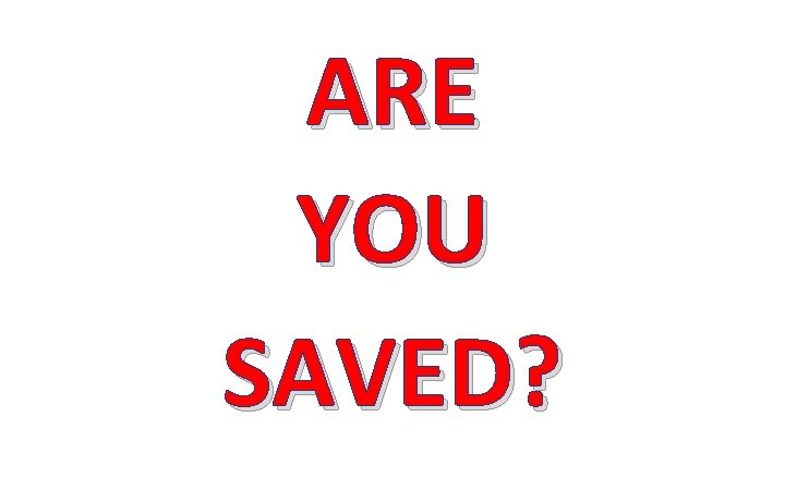 ARE YOU SAVED? 