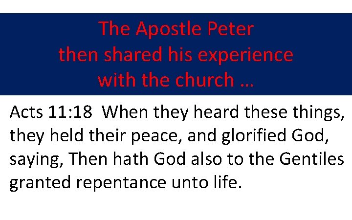 The Apostle Peter then shared his experience with the church … Acts 11: 18