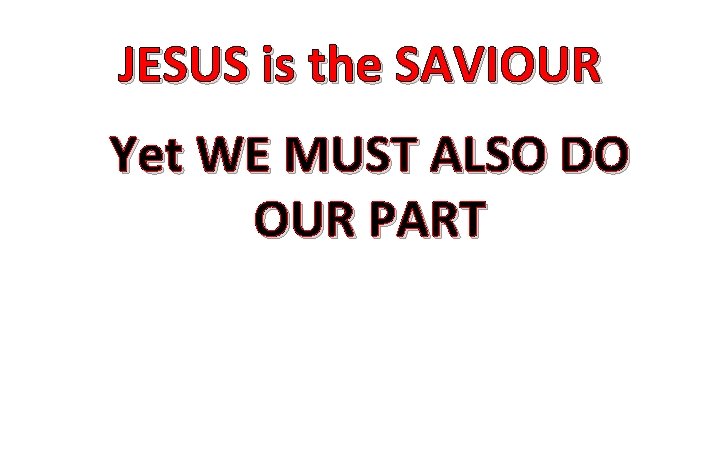 JESUS is the SAVIOUR Yet WE MUST ALSO DO OUR PART 