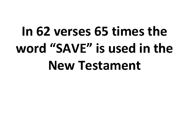 In 62 verses 65 times the word “SAVE” is used in the New Testament