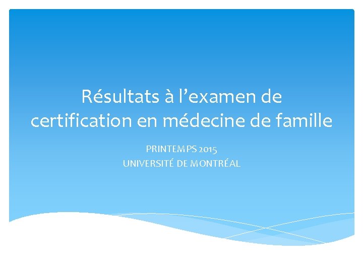 Résultats à l’examen de certification en médecine de famille PRINTEMPS 2015 UNIVERSITÉ DE MONTRÉAL