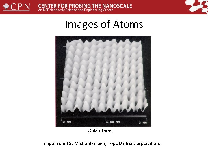 Images of Atoms Gold atoms. Image from Dr. Michael Green, Topo. Metrix Corporation. 