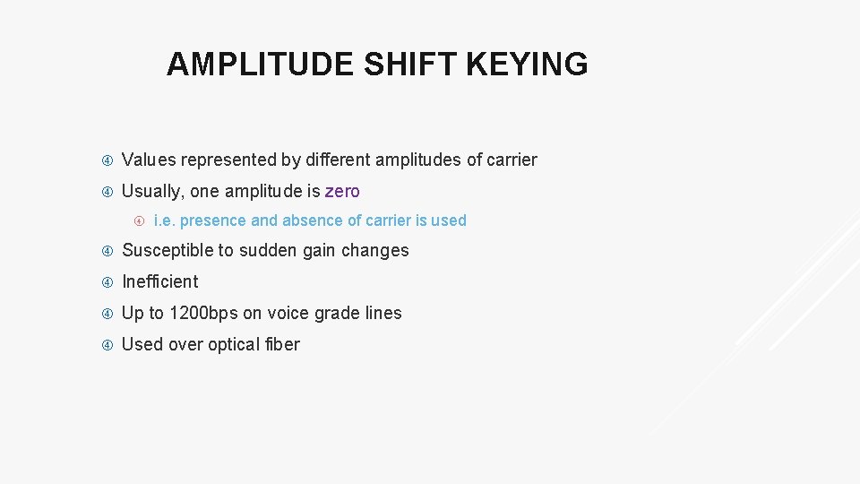 AMPLITUDE SHIFT KEYING Values represented by different amplitudes of carrier Usually, one amplitude is