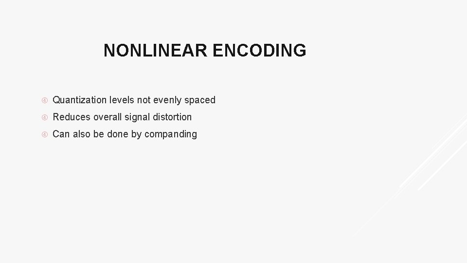 NONLINEAR ENCODING Quantization levels not evenly spaced Reduces overall signal distortion Can also be