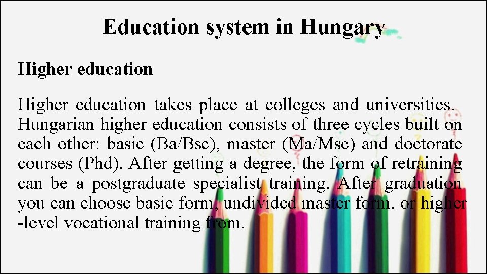 Education system in Hungary Higher education takes place at colleges and universities. Hungarian higher