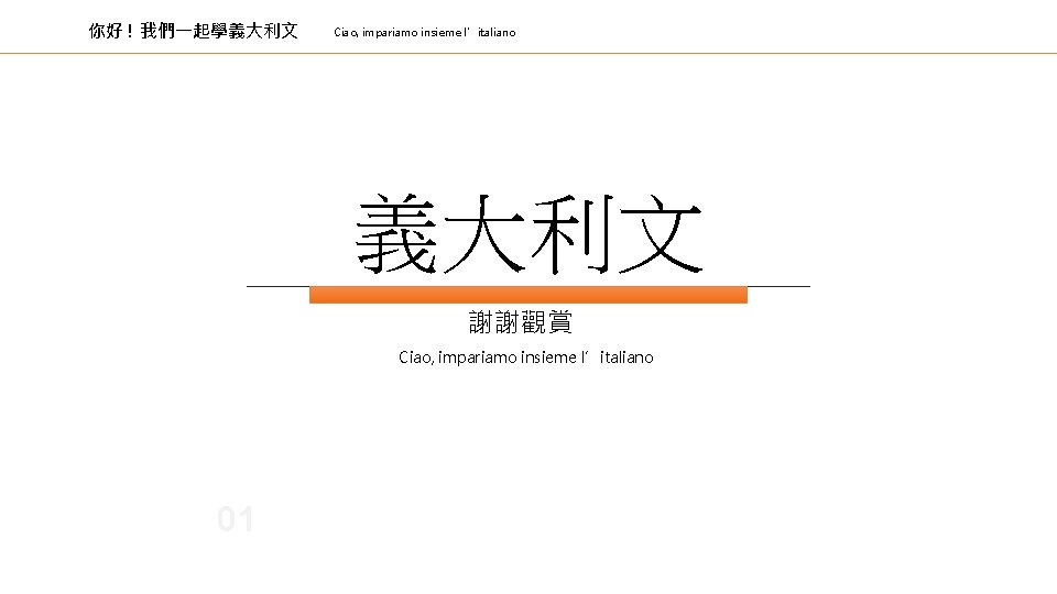 你好 ! 我們一起學義大利文 Ciao, impariamo insieme l’italiano 義大利文 謝謝觀賞 Ciao, impariamo insieme l’italiano 01 你好 ! 我們一起學義大利文 Ciao, impariamo insieme l’italiano 義大利文 謝謝觀賞 Ciao, impariamo insieme l’italiano 01