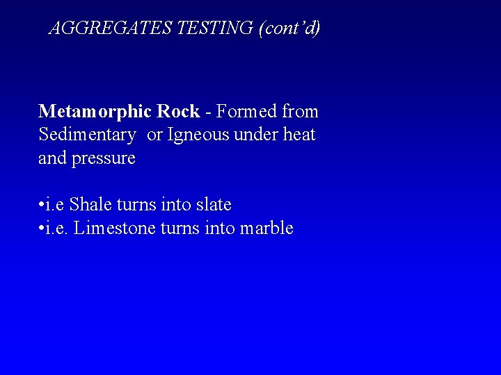 AGGREGATES TESTING (cont’d) Metamorphic Rock - Formed from Sedimentary or Igneous under heat and