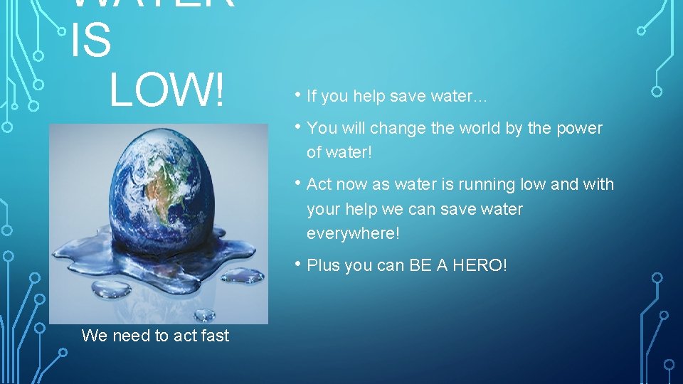 WATER IS LOW! • If you help save water… • You will change the