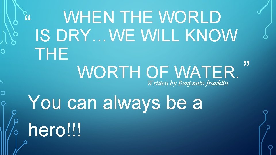 WHEN THE WORLD “ IS DRY…WE WILL KNOW THE ” WORTH OF WATER. Written