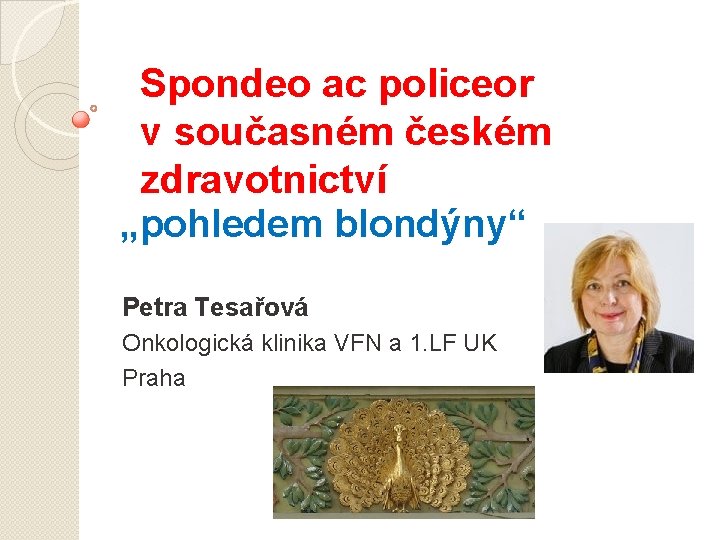 Spondeo ac policeor v současném českém zdravotnictví „pohledem blondýny“ Petra Tesařová Onkologická klinika VFN