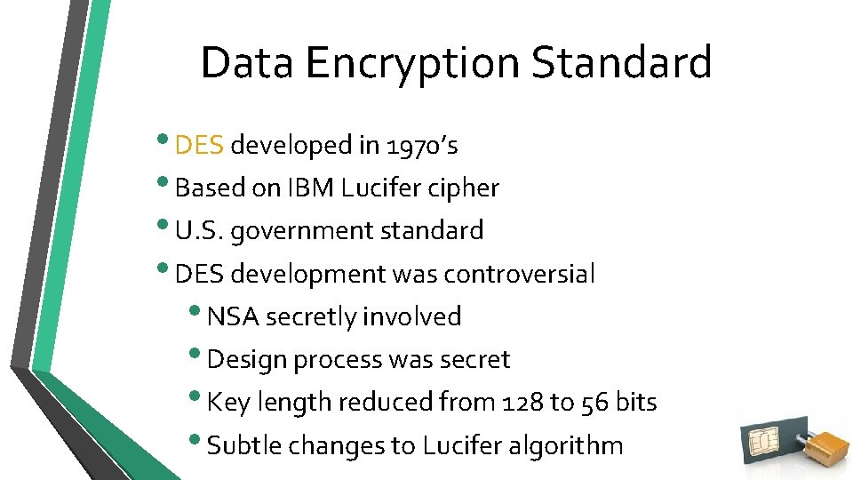 Data Encryption Standard • DES developed in 1970’s • Based on IBM Lucifer cipher