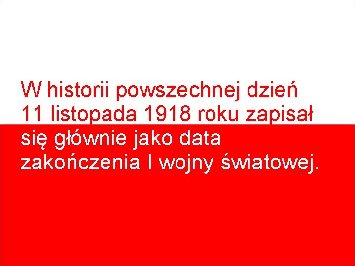 W historii powszechnej dzień 11 listopada 1918 roku zapisał się głównie jako data zakończenia