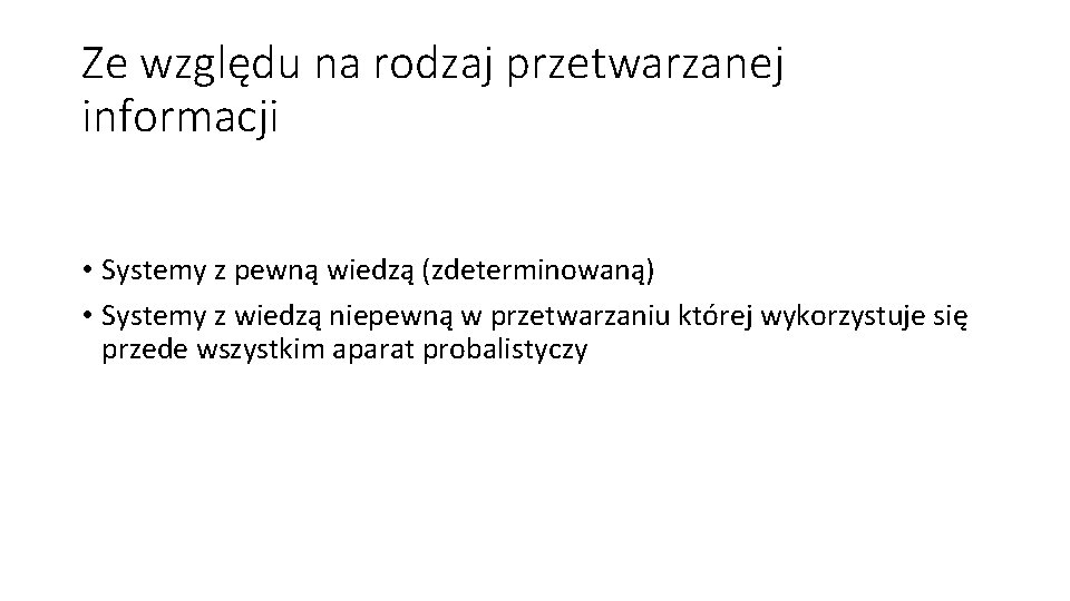 Ze względu na rodzaj przetwarzanej informacji • Systemy z pewną wiedzą (zdeterminowaną) • Systemy