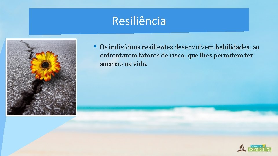Resiliência § Os indivíduos resilientes desenvolvem habilidades, ao enfrentarem fatores de risco, que lhes