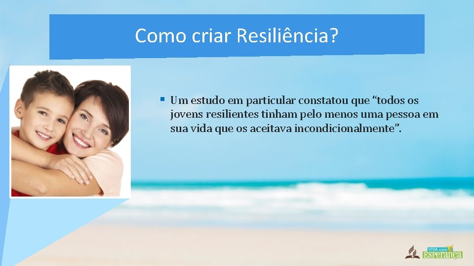 Como criar Resiliência? § Um estudo em particular constatou que “todos os jovens resilientes