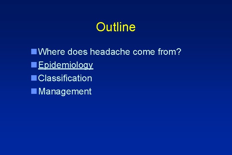Outline n Where does headache come from? n Epidemiology n Classification n Management 