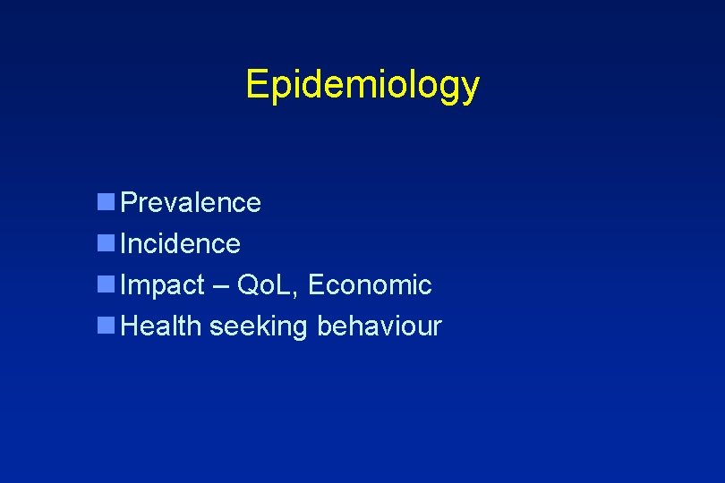 Epidemiology n Prevalence n Incidence n Impact – Qo. L, Economic n Health seeking