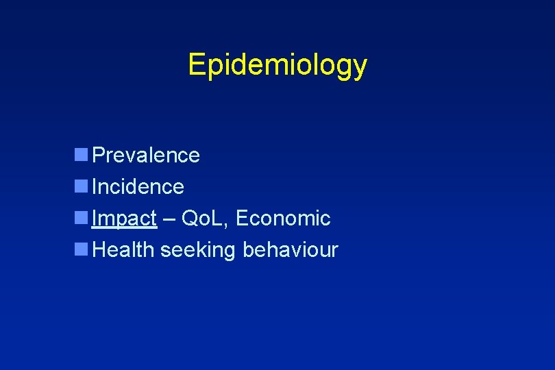 Epidemiology n Prevalence n Incidence n Impact – Qo. L, Economic n Health seeking