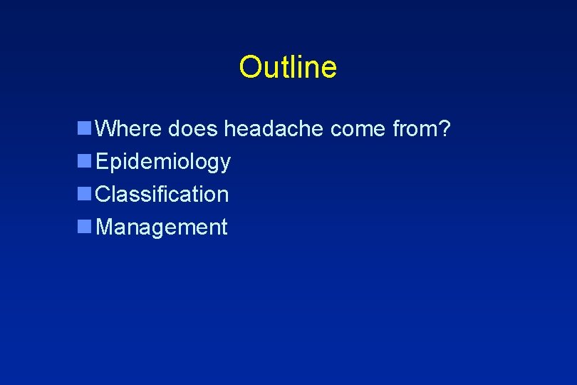 Outline n Where does headache come from? n Epidemiology n Classification n Management 