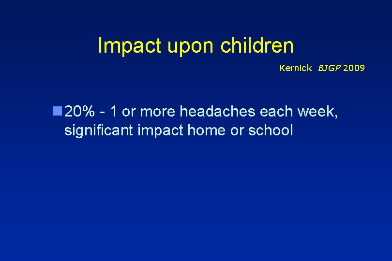 Impact upon children Kernick BJGP 2009 n 20% - 1 or more headaches each