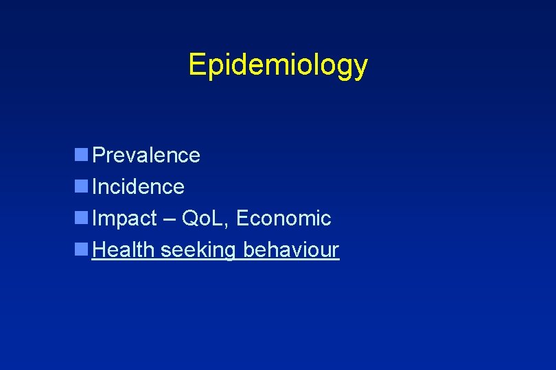 Epidemiology n Prevalence n Incidence n Impact – Qo. L, Economic n Health seeking