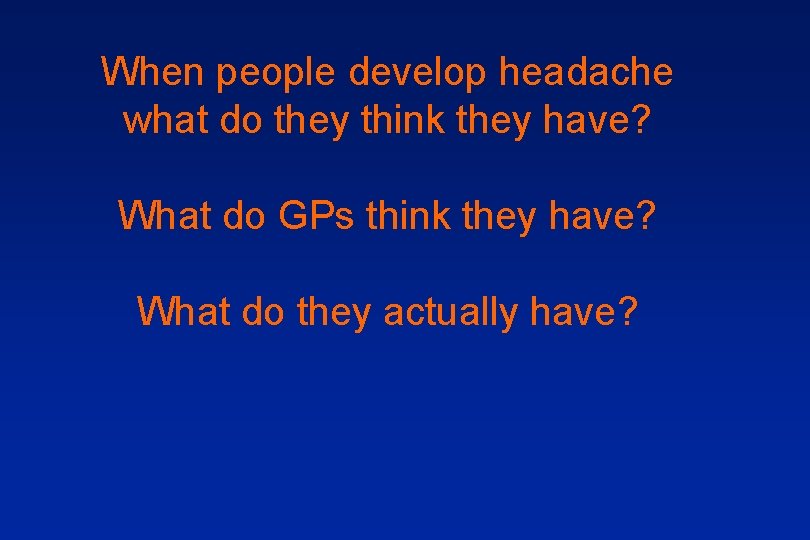 When people develop headache what do they think they have? What do GPs think