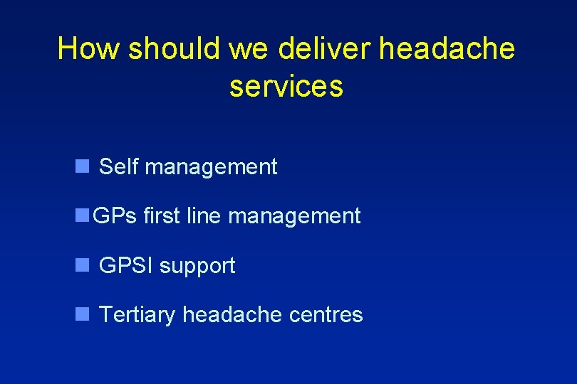 How should we deliver headache services n Self management n GPs first line management