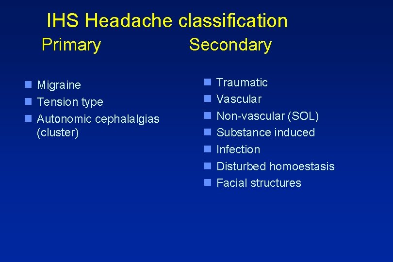 IHS Headache classification Primary n Migraine n Tension type n Autonomic cephalalgias (cluster) Secondary